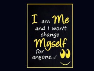 I am me and I won't change myself for anyone...!