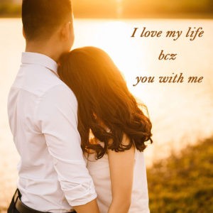 I love my life bcz you with me