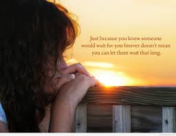 Just because you know someone would wait for you forever doesn't mean you can let them wait that long