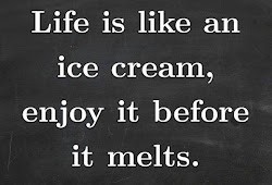 Life is like an ice cream, enjoy it before it melts.